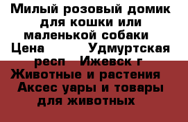 Милый розовый домик для кошки или маленькой собаки › Цена ­ 800 - Удмуртская респ., Ижевск г. Животные и растения » Аксесcуары и товары для животных   